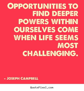 Create custom picture quotes about life - Opportunities to find deeper powers within ourselves..