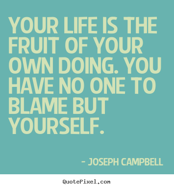Joseph Campbell image quote - Your life is the fruit of your own doing. you have no.. - Life quote