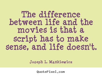 Quotes about life - The difference between life and the movies is that a script has..