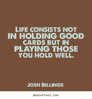 Life consists not in holding good cards but in playing.. Josh Billings  life quote