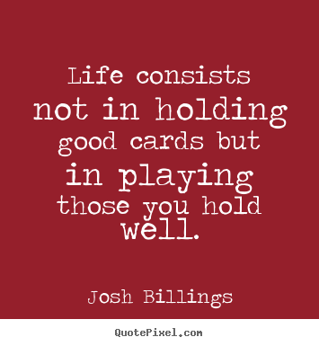 Life quotes - Life consists not in holding good cards but in playing those..