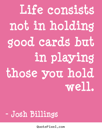 Life consists not in holding good cards but.. Josh Billings top life quote