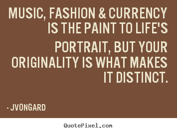 Music, fashion & currency is the paint to.. Jvongard popular life quote