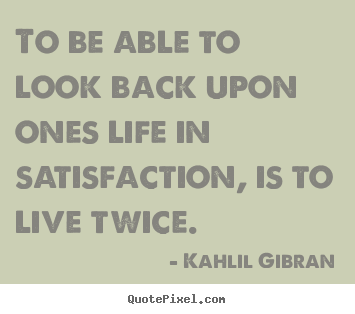 Design picture quotes about life - To be able to look back upon ones life in satisfaction,..