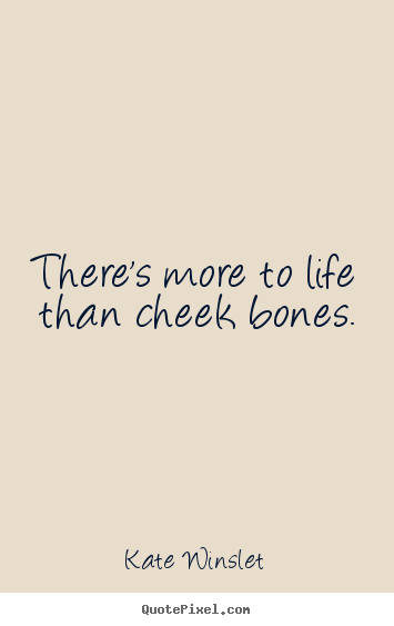 Quotes about life - There's more to life than cheek bones.