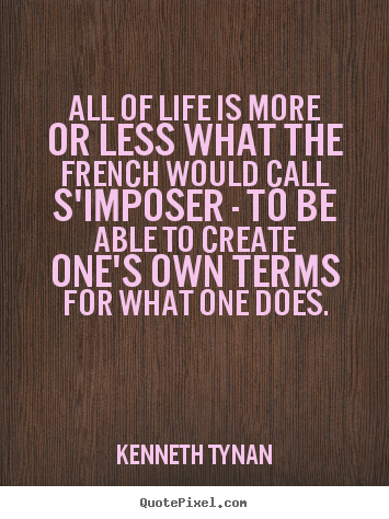 Quote about life - All of life is more or less what the french would call s'imposer..