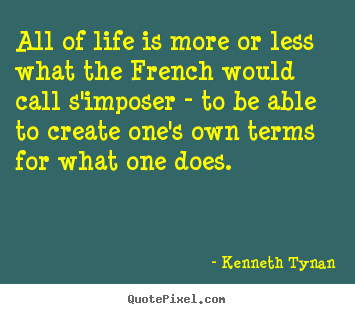 All of life is more or less what the french would.. Kenneth Tynan good life quote