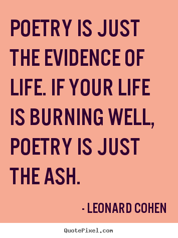 Leonard Cohen photo quote - Poetry is just the evidence of life. if your.. - Life quotes