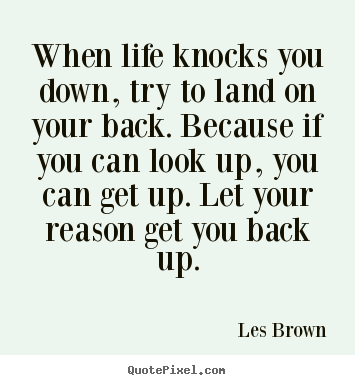Les Brown image quote - When life knocks you down, try to land on your back. because if you can.. - Life quotes