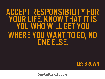 Design your own picture quotes about life - Accept responsibility for your life. know that..