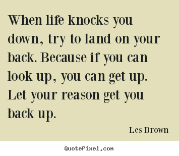 How to make picture quote about life - When life knocks you down, try to land on your back. because..