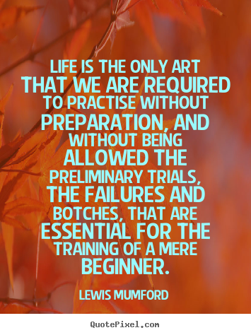 Life quote - Life is the only art that we are required to practise without..