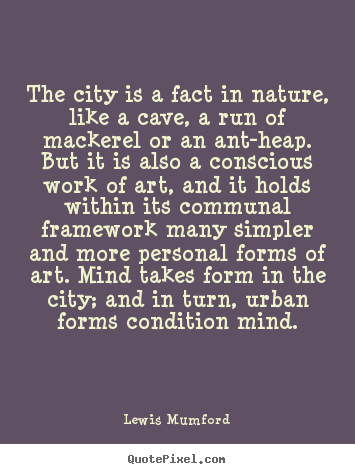 The city is a fact in nature, like a cave, a run.. Lewis Mumford popular life quotes