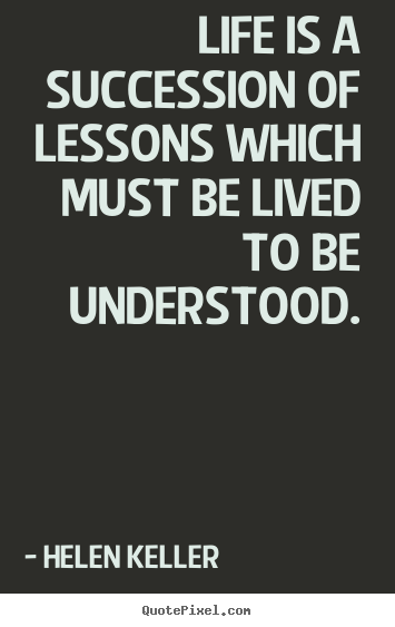 Helen Keller poster quote - Life is a succession of lessons which must be lived to be understood. - Life quotes