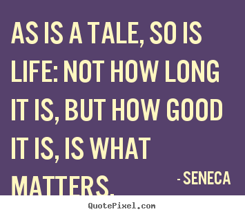 Design custom image sayings about life - As is a tale, so is life: not how long it is, but how good it is, is..