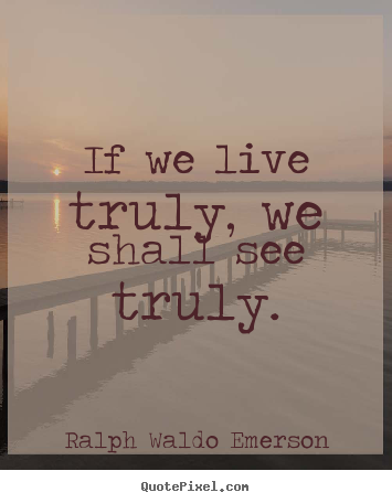 Life quotes - If we live truly, we shall see truly.