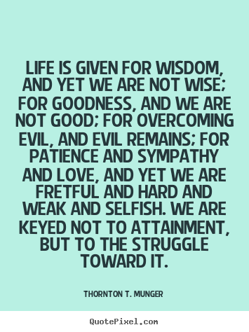 Thornton T. Munger picture quotes - Life is given for wisdom, and yet we are not wise; for.. - Life quote