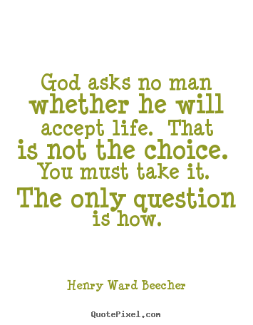 Quote about life - God asks no man whether he will accept life. that is not the choice...