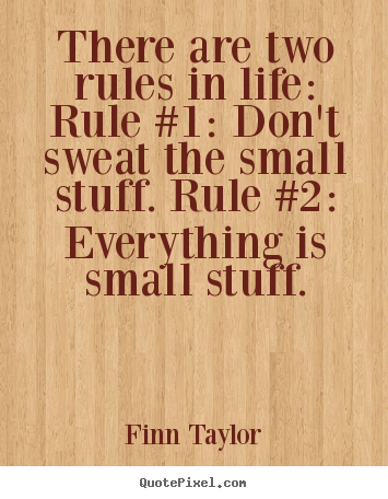 There are two rules in life: rule #1: don't sweat the.. Finn Taylor good life sayings
