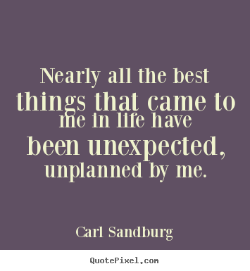 Create your own picture sayings about life - Nearly all the best things that came to me in life have been unexpected,..