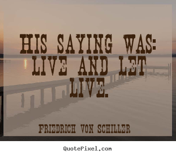 Life quote - His saying was: live and let live.