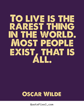 Life quotes - To live is the rarest thing in the world...