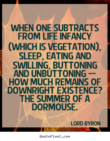 When one subtracts from life infancy (which is vegetation), sleep,.. Lord Byron  life quote