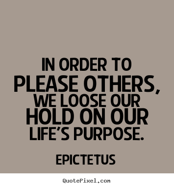 Epictetus picture quotes - In order to please others, we loose our hold on our life's.. - Life quotes