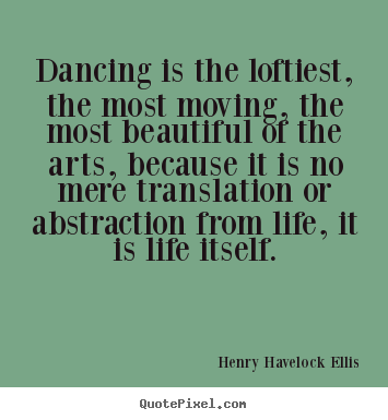 Quotes about life - Dancing is the loftiest, the most moving, the most..