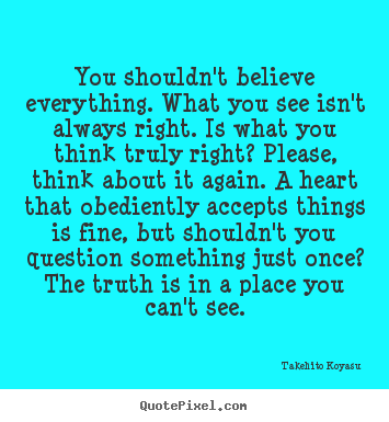 Life quote - You shouldn't believe everything. what you see isn't always..