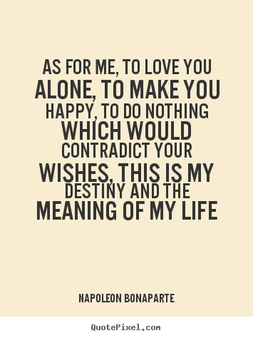 Quotes about life - As for me, to love you alone, to make you happy, to do..