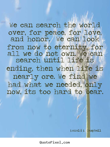 We can search the world over, for peace, for love,.. Donald D. Campbell  life quotes