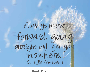 Billie Joe Armstrong picture quotes - Always move forward, going straight will get you nowhere. - Life quote