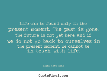 Life quotes - Life can be found only in the present moment. the..