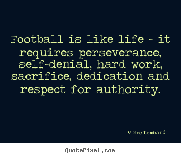 Quotes about life - Football is like life - it requires perseverance, self-denial, hard work,..