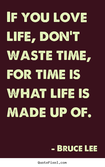 If you love life, don't waste time, for time.. Bruce Lee great life quotes