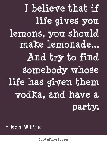 Ron White picture quotes - I believe that if life gives you lemons, you should.. - Life quotes