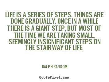 Ralph Ransom picture quotes - Life is a series of steps. things are done gradually... - Life quotes