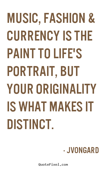 Quotes about life - Music, fashion & currency is the paint to life's portrait, but..