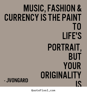 Jvongard picture quotes - Music, fashion & currency is the paint to life's.. - Life quotes