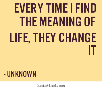 Every time i find the meaning of life, they change it Unknown popular life quotes