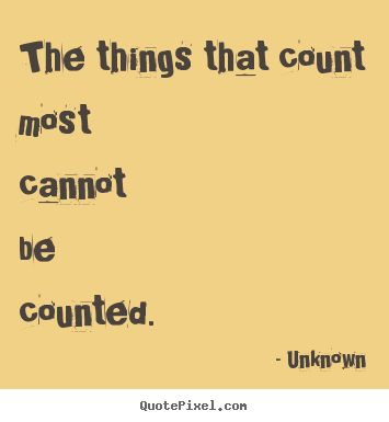 Design your own picture quote about life - The things that count most cannot be counted.