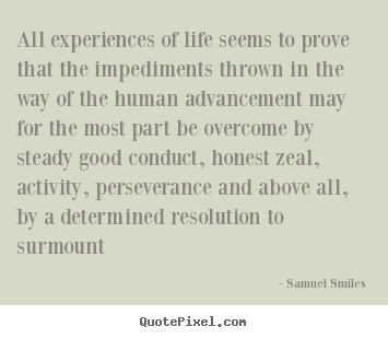 Samuel Smiles picture quotes - All experiences of life seems to prove that the impediments.. - Life quote