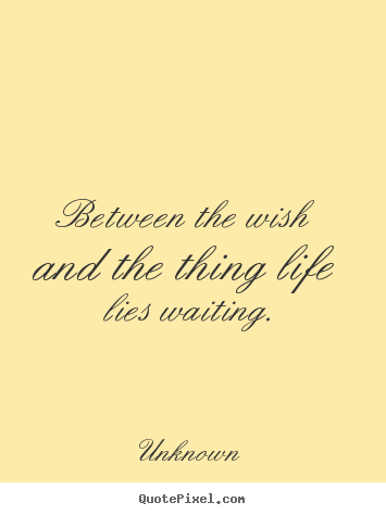 Quotes about life - Between the wish and the thing life lies waiting.