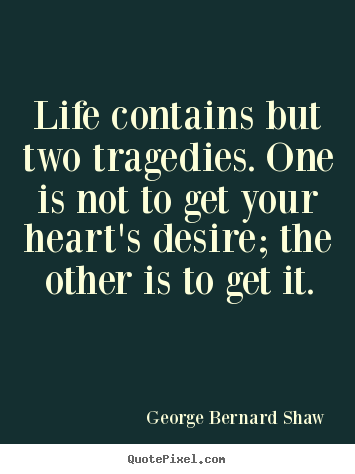 Life contains but two tragedies. one is.. George Bernard Shaw good life quotes