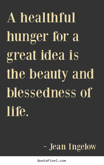 A healthful hunger for a great idea is the beauty.. Jean Ingelow  life quotes