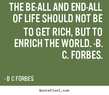 Life quotes - The be-all and end-all of life should not be..