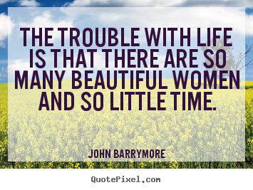John Barrymore photo quotes - The trouble with life is that there are so many beautiful women.. - Life quotes