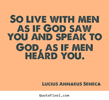 Life quote - So live with men as if god saw you and speak to god, as if..
