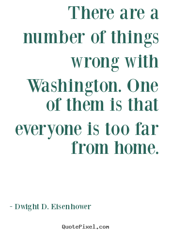 Dwight D. Eisenhower picture quotes - There are a number of things wrong with washington. one of them.. - Life quotes
